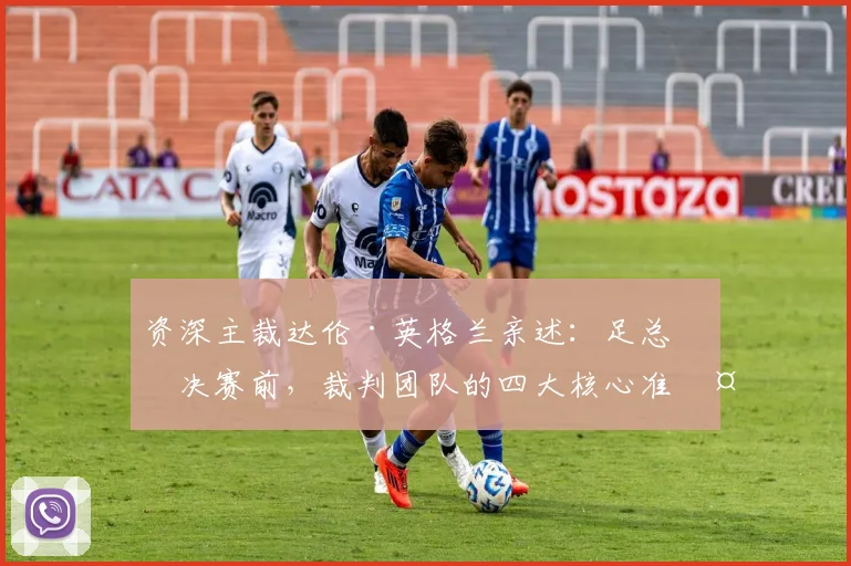 资深主裁达伦·英格兰亲述：足总杯决赛前，裁判团队的四大核心准备工作与内部沟通细节
