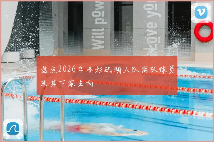 盘点2026年洛杉矶湖人队离队球员及其下家去向