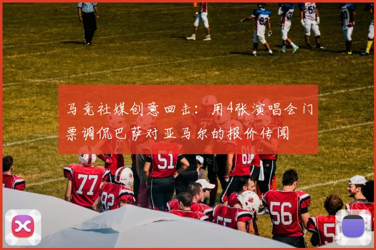 马竞社媒创意回击：用4张演唱会门票调侃巴萨对亚马尔的报价传闻