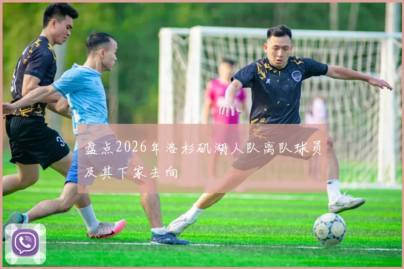 盘点2026年洛杉矶湖人队离队球员及其下家去向